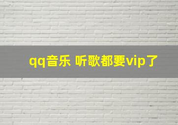 qq音乐 听歌都要vip了